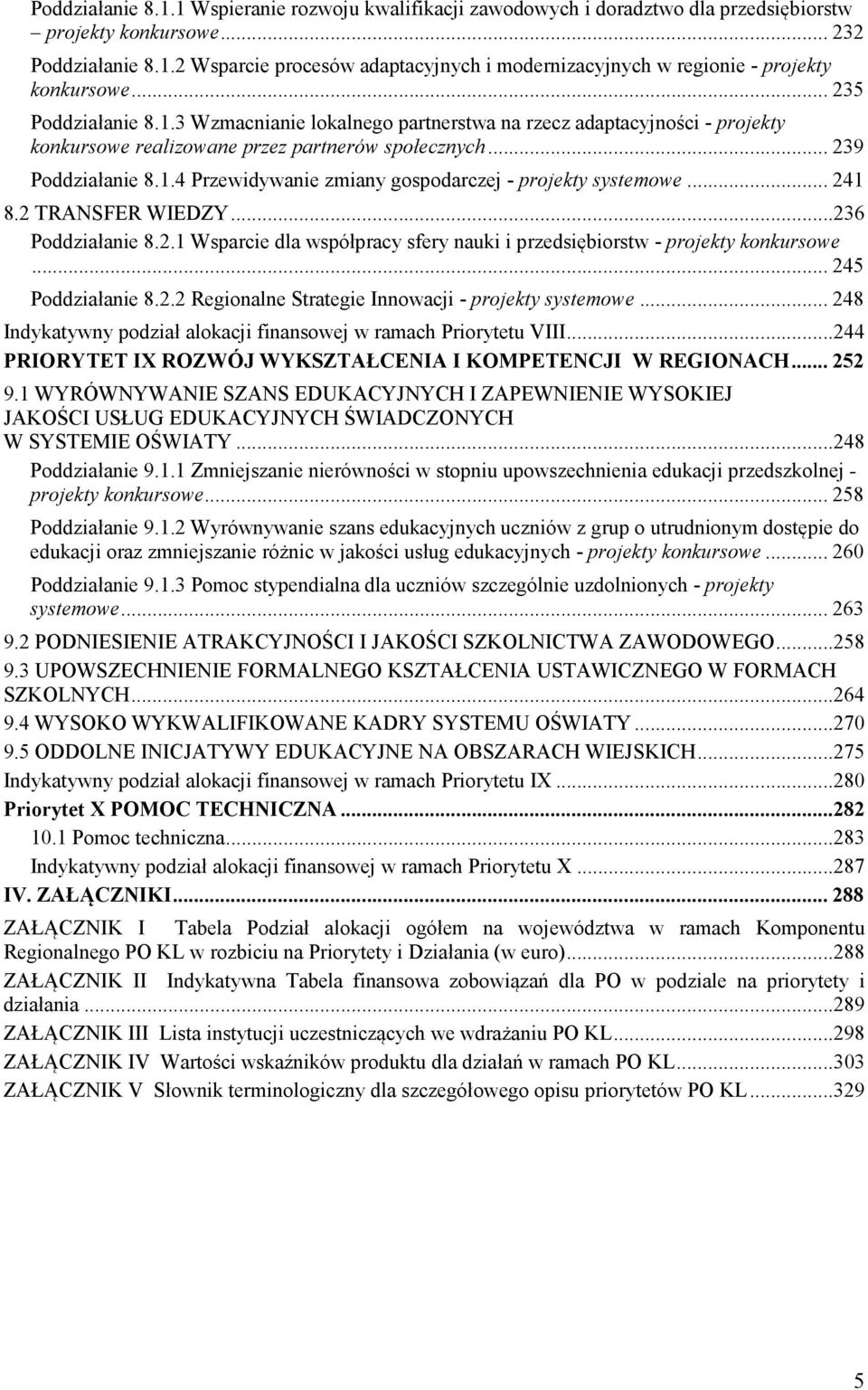 .. 241 8.2 TRANSFER WIEDZY... 236 Poddziałanie 8.2.1 Wsparcie dla współpracy sfery nauki i przedsiębiorstw - projekty konkursowe... 245 Poddziałanie 8.2.2 Regionalne Strategie Innowacji - projekty systemowe.