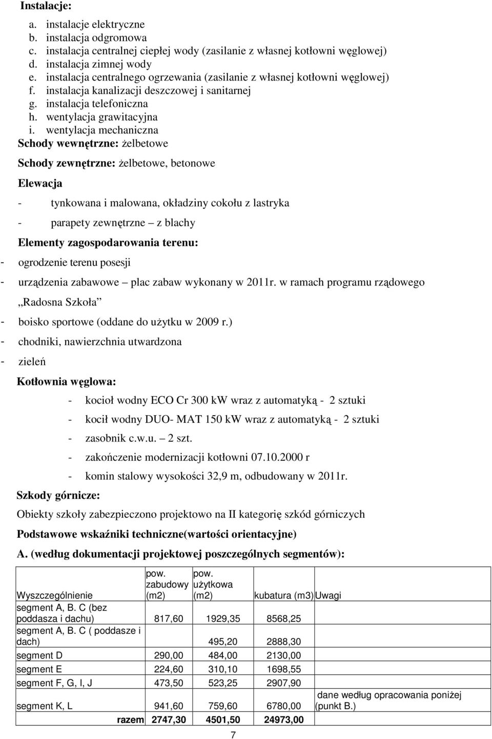 wentylacja mechaniczna Schody wewnętrzne: żelbetowe Schody zewnętrzne: żelbetowe, betonowe Elewacja - tynkowana i malowana, okładziny cokołu z lastryka - parapety zewnętrzne z blachy Elementy