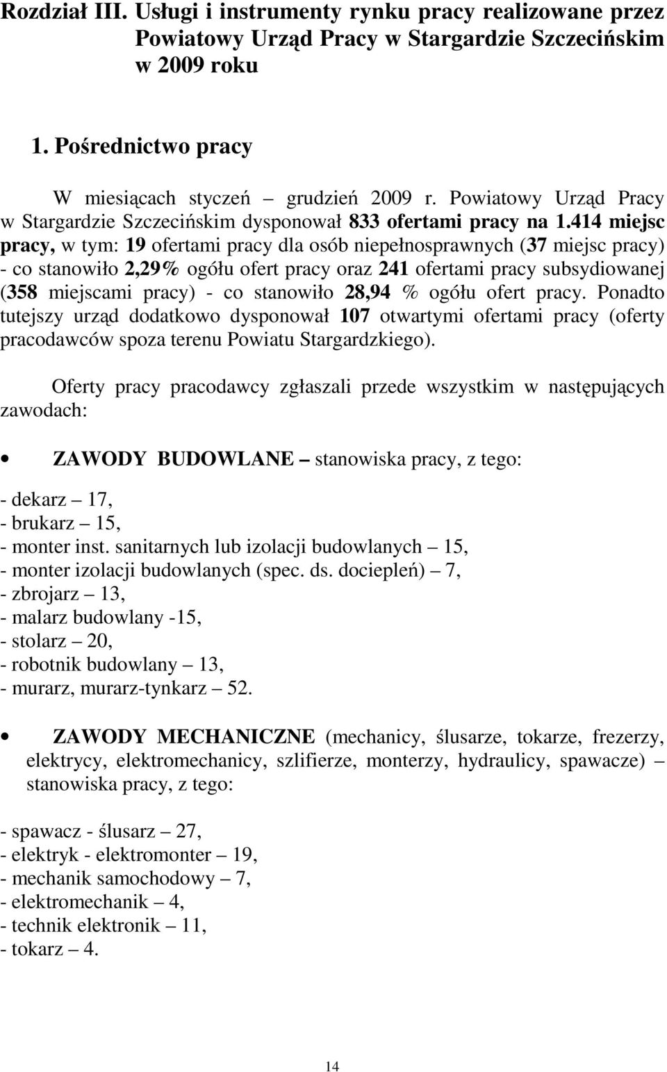 414 miejsc pracy, w tym: 19 ofertami pracy dla osób niepełnosprawnych (37 miejsc pracy) - co stanowiło 2,29% ogółu ofert pracy oraz 241 ofertami pracy subsydiowanej (358 miejscami pracy) - co