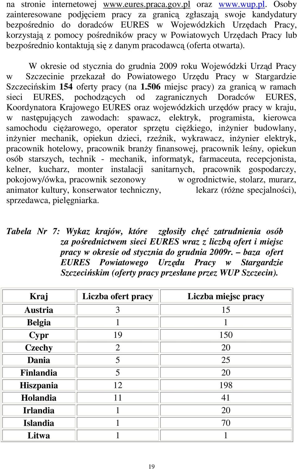 Osoby zainteresowane podjęciem pracy za granicą zgłaszają swoje kandydatury bezpośrednio do doradców EURES w Wojewódzkich Urzędach Pracy, korzystają z pomocy pośredników pracy w Powiatowych Urzędach