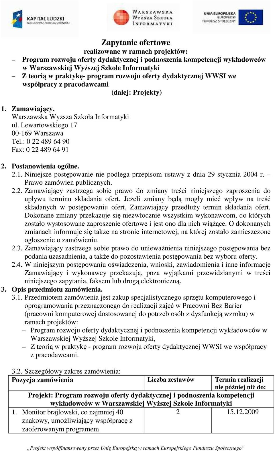 : 0 22 489 64 90 Fax: 0 22 489 64 91 2. Postanowienia ogólne. 2.1. Niniejsze postępowanie nie podlega przepisom ustawy z dnia 29 stycznia 2004 r. Prawo zamówień publicznych. 2.2. Zamawiający zastrzega sobie prawo do zmiany treści niniejszego zaproszenia do upływu terminu składania ofert.