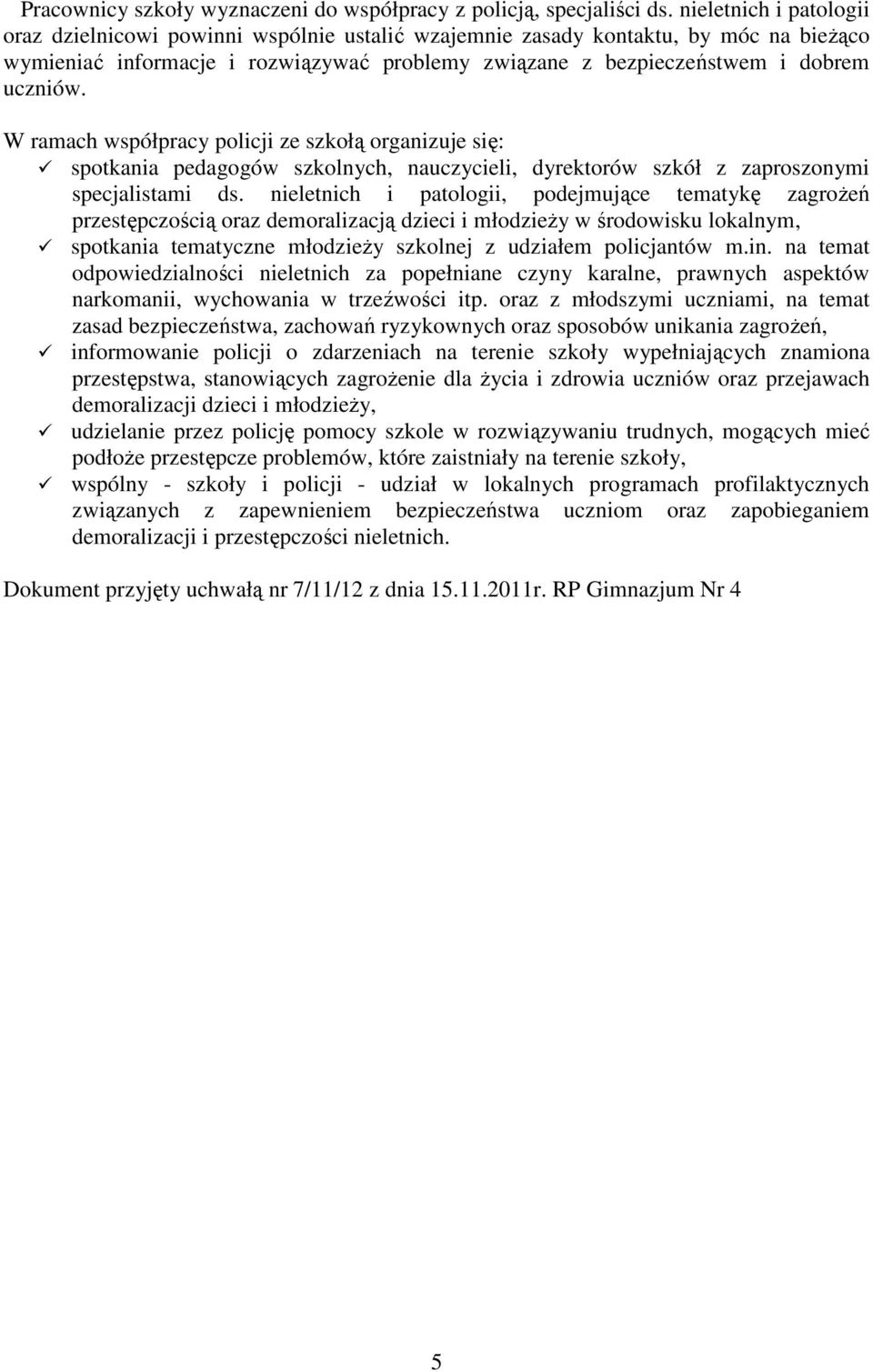 W ramach współpracy policji ze szkołą organizuje się: spotkania pedagogów szkolnych, nauczycieli, dyrektorów szkół z zaproszonymi specjalistami ds.