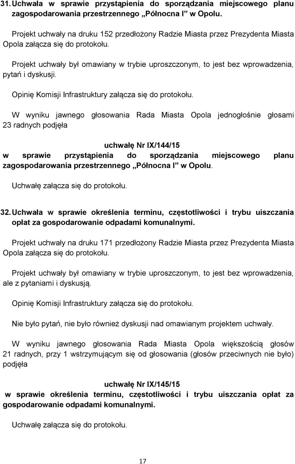 Projekt uchwały był omawiany w trybie uproszczonym, to jest bez wprowadzenia, pytań i dyskusji. Opinię Komisji Infrastruktury załącza się do protokołu.