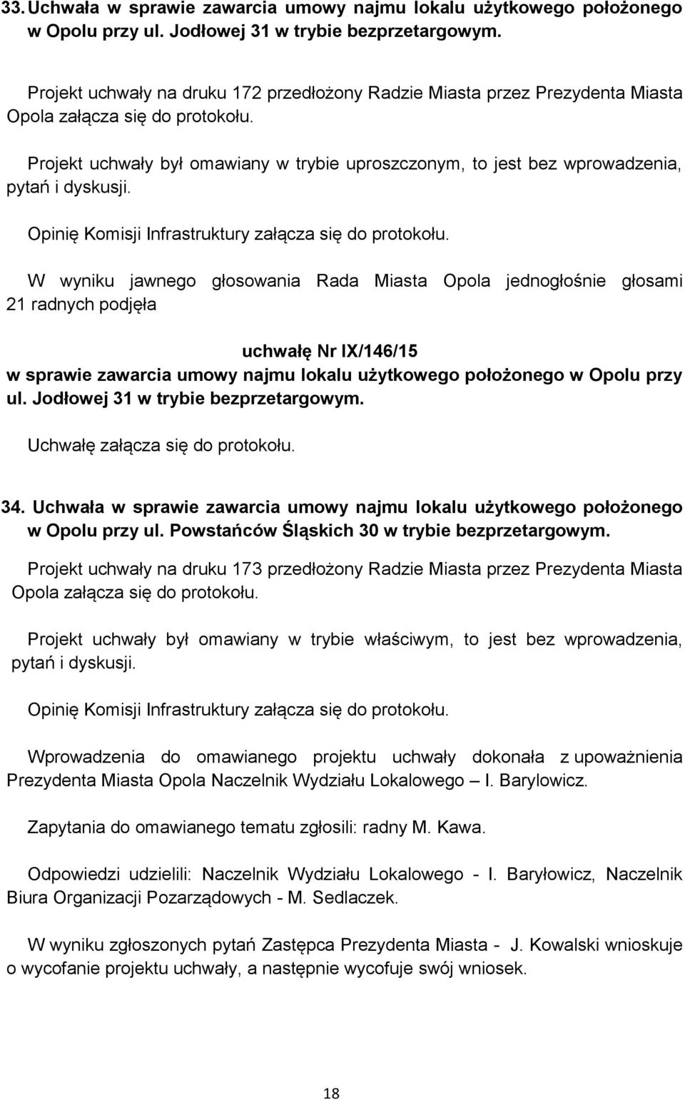 Projekt uchwały był omawiany w trybie uproszczonym, to jest bez wprowadzenia, pytań i dyskusji. Opinię Komisji Infrastruktury załącza się do protokołu.