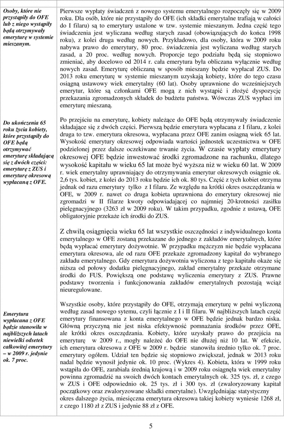 Pierwsze wypłaty świadczeń z nowego systemu emerytalnego rozpoczęły się w 2009 roku.