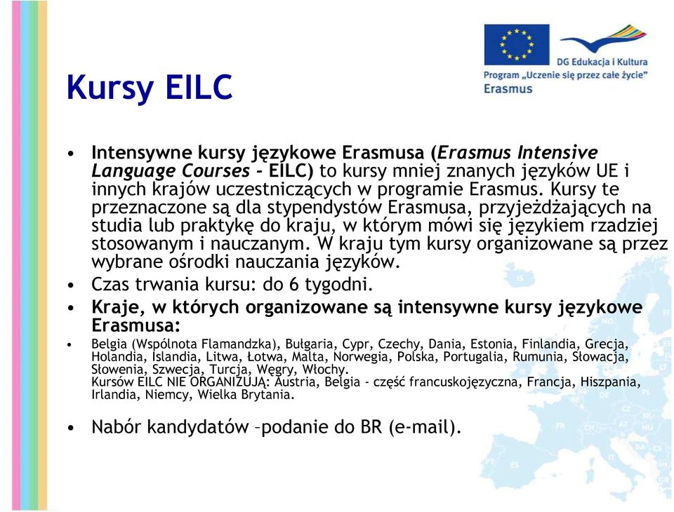 W kraju tym kursy organizowane są przez wybrane ośrodki nauczania języków. Czas trwania kursu: do 6 tygodni.