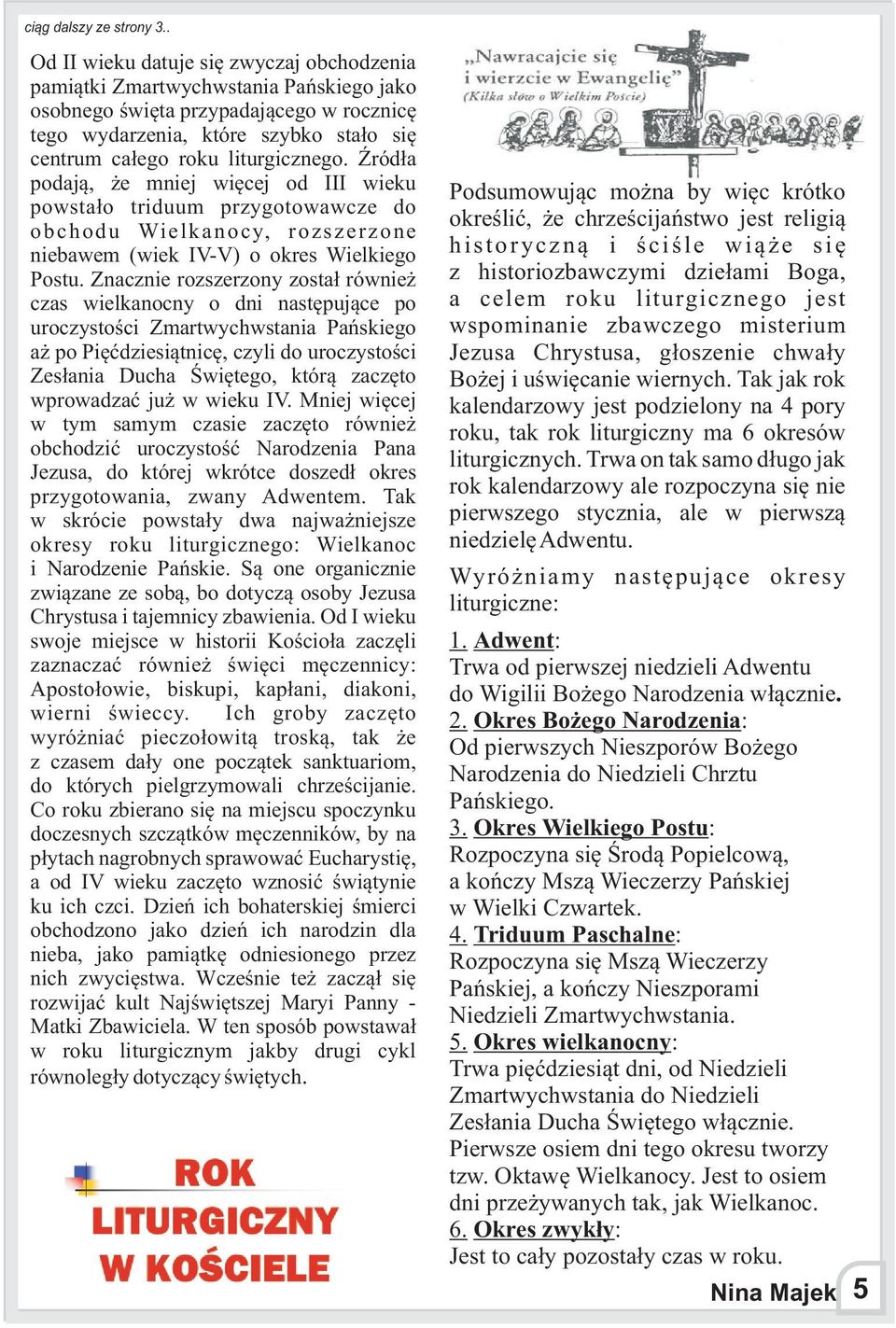 liturgicznego. ród³a podaj¹, e mniej wiêcej od III wieku powsta³o triduum przygotowawcze do obchodu Wielkanocy, rozszerzone niebawem (wiek IV-V) o okres Wielkiego Postu.