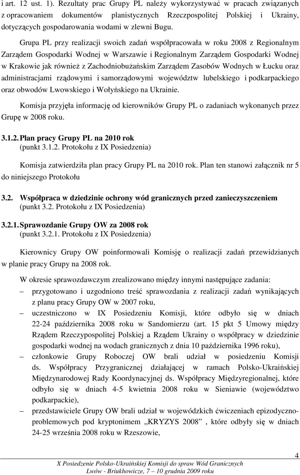 Grupa PL przy realizacji swoich zadań współpracowała w roku 2008 z Regionalnym Zarządem Gospodarki Wodnej w Warszawie i Regionalnym Zarządem Gospodarki Wodnej w Krakowie jak równieŝ z