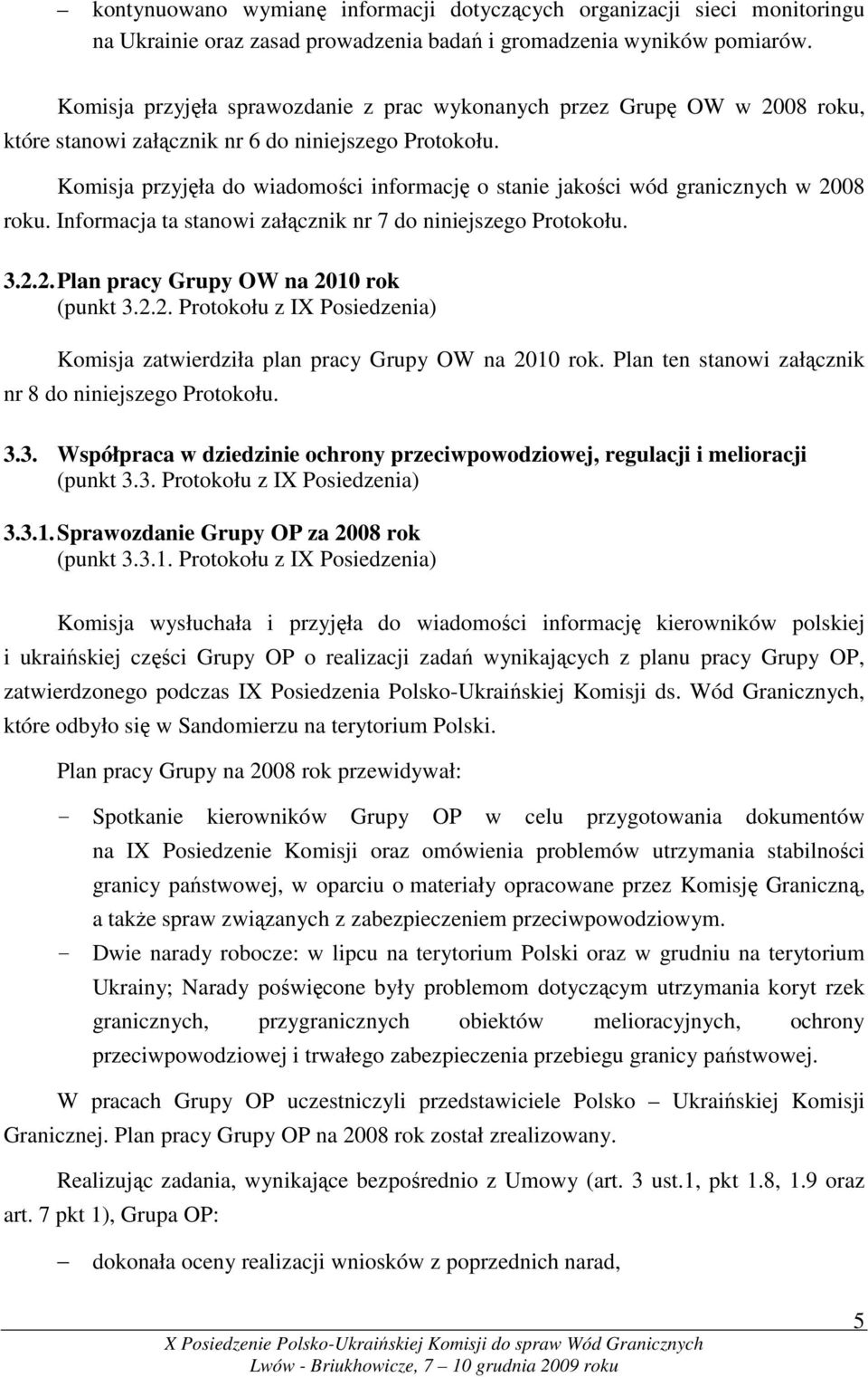 Komisja przyjęła do wiadomości informację o stanie jakości wód granicznych w 2008 roku. Informacja ta stanowi załącznik nr 7 do niniejszego Protokołu. 3.2.2. Plan pracy Grupy OW na 2010 rok (punkt 3.