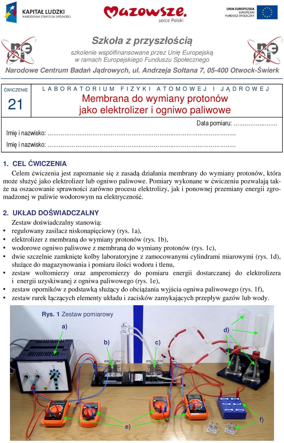 ..... Imę nazwsko:...... Data pomaru:.... CEL ĆWICZENIA Celem ćwczena jest zapoznane sę z zasadą dzałana membrany do wymany protonów, która może służyć jako elektrolzer lub ognwo palwowe.
