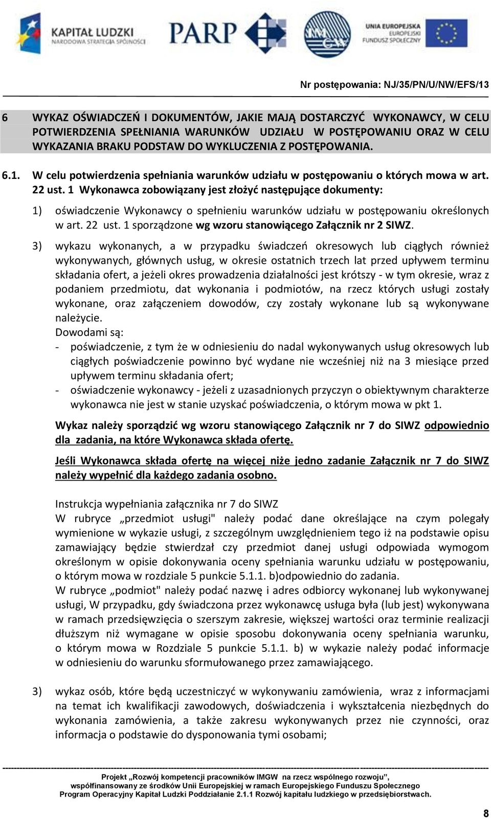 1 Wykonawca zobowiązany jest złożyć następujące dokumenty: 1) oświadczenie Wykonawcy o spełnieniu warunków udziału w postępowaniu określonych w art. 22 ust.