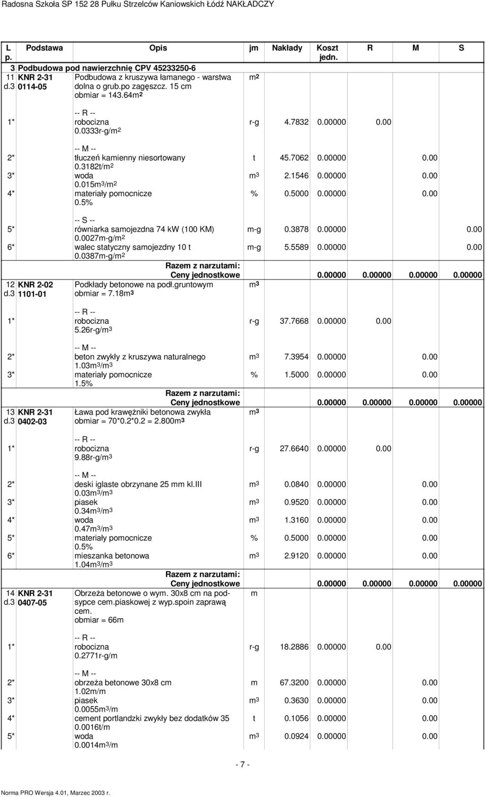 3878 0.00000 0.00 0.0027m-g/ 6* walec statyczny samojezdny 10 t m-g 5.5589 0.00000 0.00 0.0387m-g/ 12 KNR 2-02 d.3 1101-01 Podkłady betonowe na podł.gruntowym obmiar = 7.18m 3 5.26r-g/m 3 r-g 37.