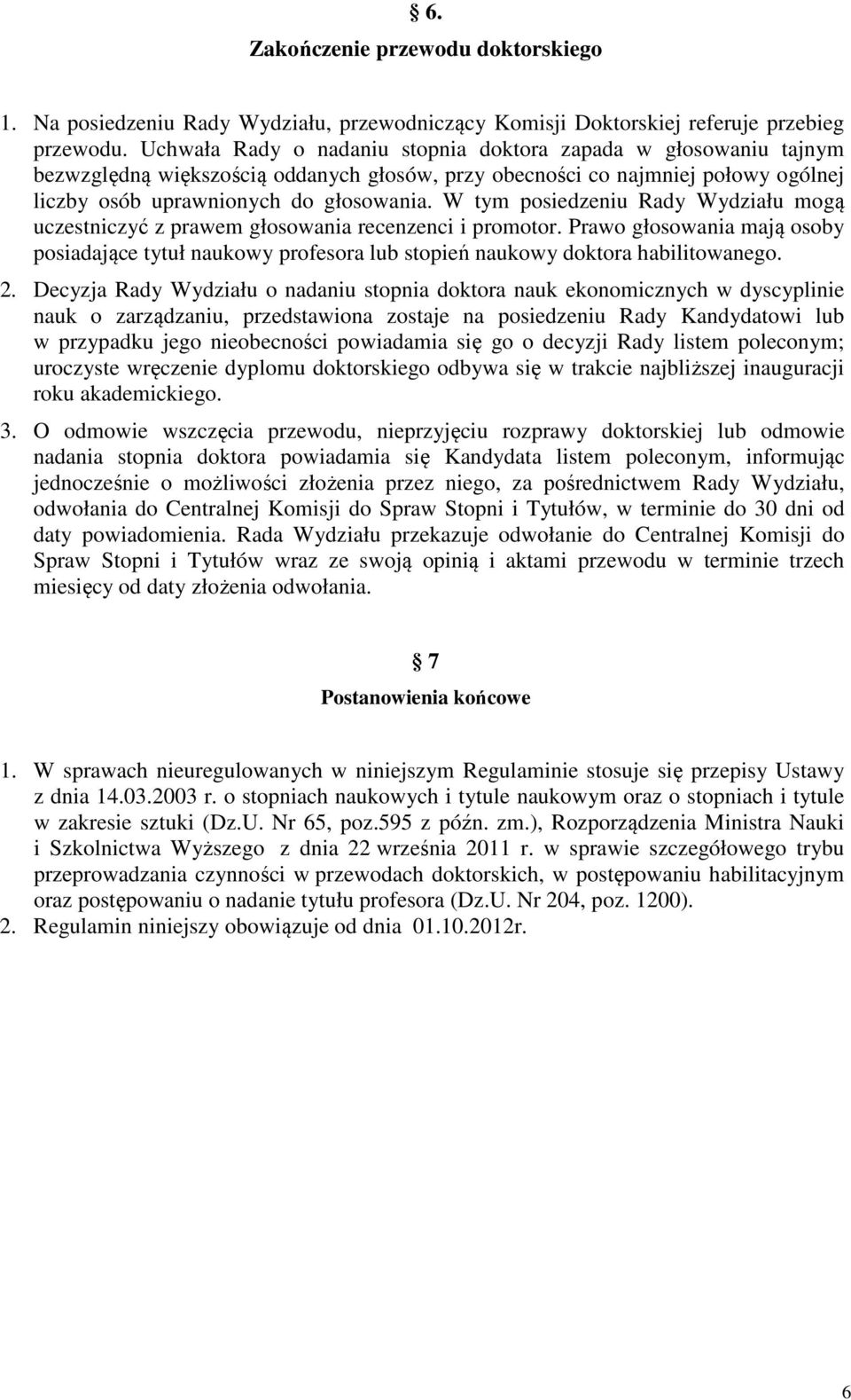 W tym posiedzeniu Rady Wydziału mogą uczestniczyć z prawem głosowania recenzenci i promotor. Prawo głosowania mają osoby posiadające tytuł naukowy profesora lub stopień naukowy doktora habilitowanego.