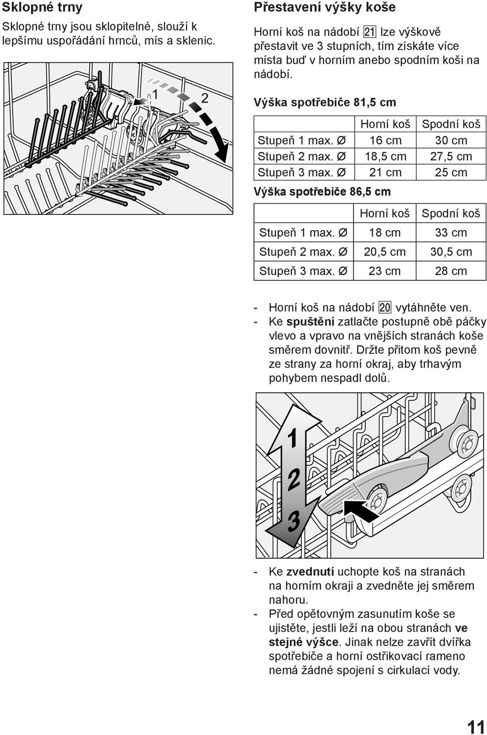 Vэљka spotшebiиe 81,5 cm Hornн koљ Spodnн koљ Stupeт 1 max. 16 cm 30 cm Stupeт 2 max. 18,5 cm 27,5 cm Stupeт 3 max. 21 cm 25 cm Vэљka spotшebiиe 86,5 cm Hornн koљ Spodnн koљ Stupeт 1 max.