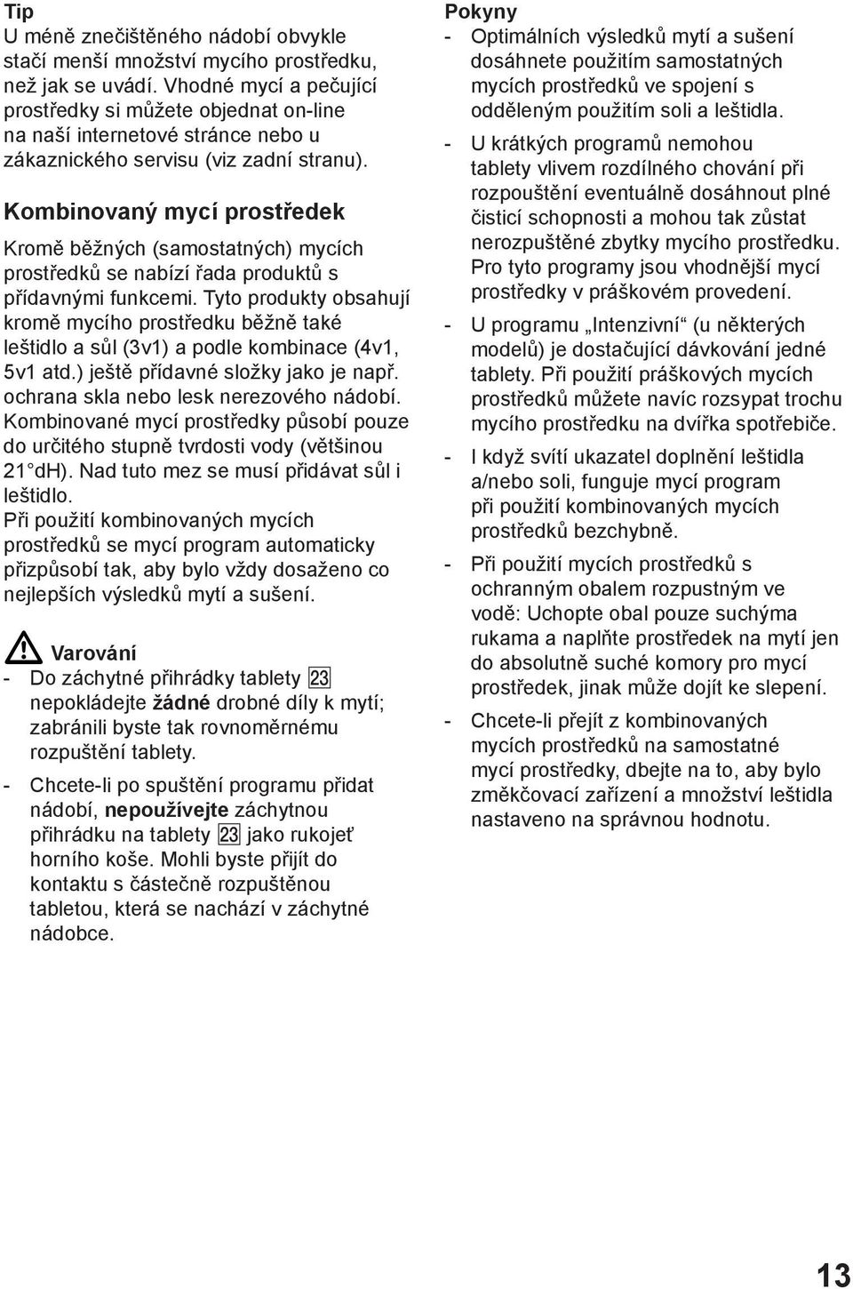 Kombinovanэ mycн prostшedek Kromм bмћnэch (samostatnэch) mycнch prostшedkщ se nabнzн шada produktщ s pшнdavnэmi funkcemi.