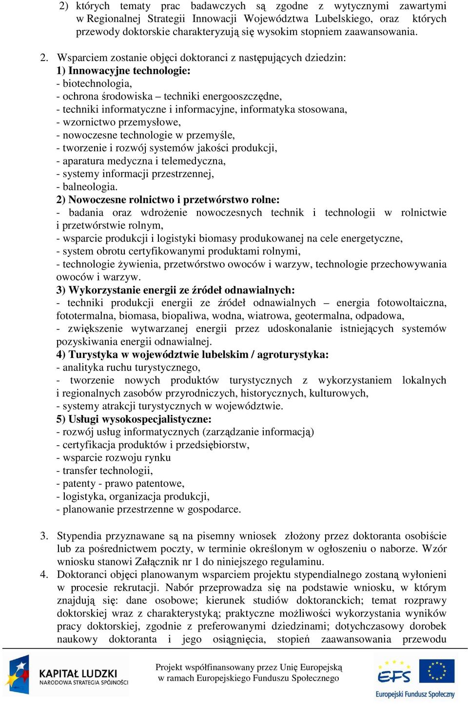 Wsparciem zostanie objęci doktoranci z następujących dziedzin: 1) Innowacyjne technologie: - biotechnologia, - ochrona środowiska techniki energooszczędne, - techniki informatyczne i informacyjne,