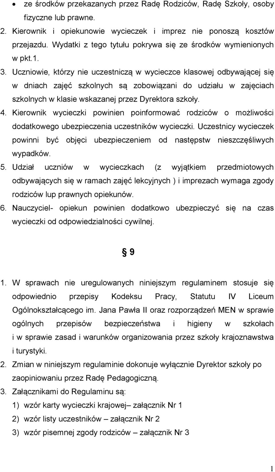 Uczniowie, którzy nie uczestniczą w wycieczce klasowej odbywającej się w dniach zajęć szkolnych są zobowiązani do udziału w zajęciach szkolnych w klasie wskazanej przez Dyrektora szkoły. 4.