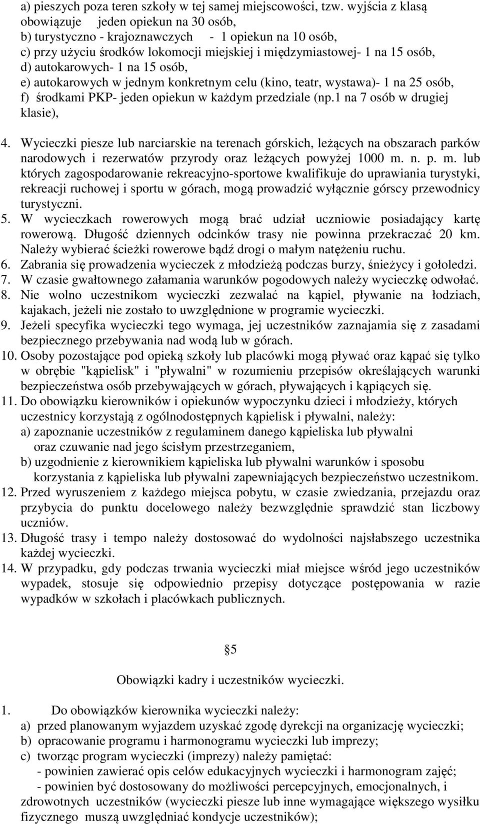 autokarowych- 1 na 15 osób, e) autokarowych w jednym konkretnym celu (kino, teatr, wystawa)- 1 na 25 osób, f) środkami PKP- jeden opiekun w każdym przedziale (np.1 na 7 osób w drugiej klasie), 4.