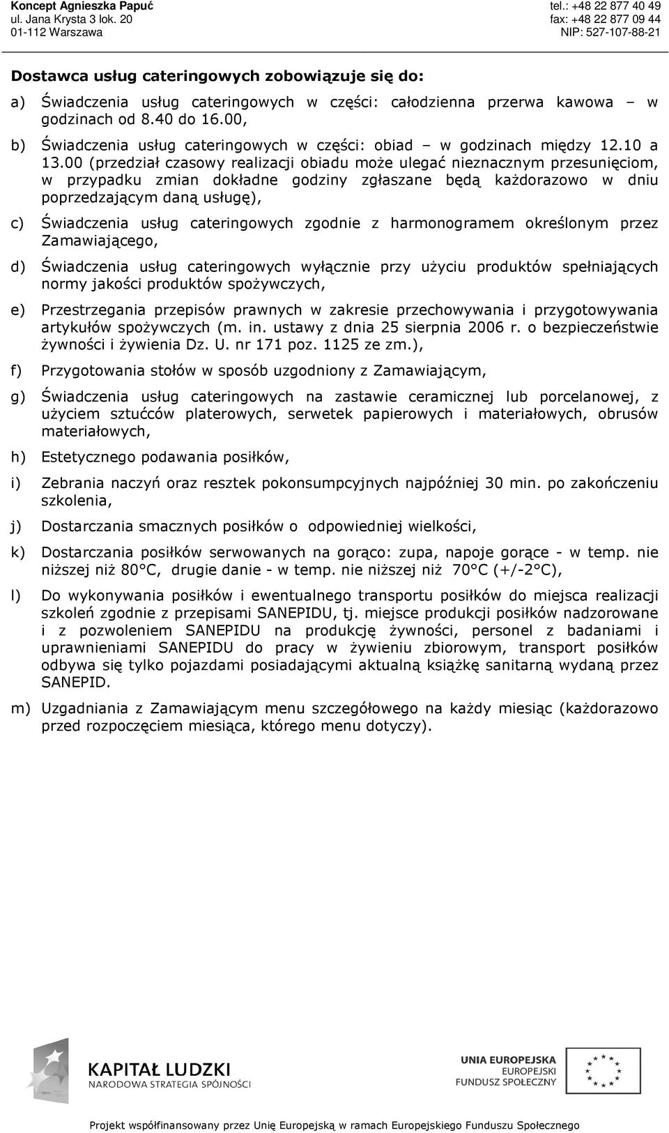 00 (przedział czasowy realizacji obiadu może ulegać nieznacznym przesunięciom, w przypadku zmian dokładne godziny zgłaszane będą każdorazowo w dniu poprzedzającym daną usługę), c) Świadczenia usług