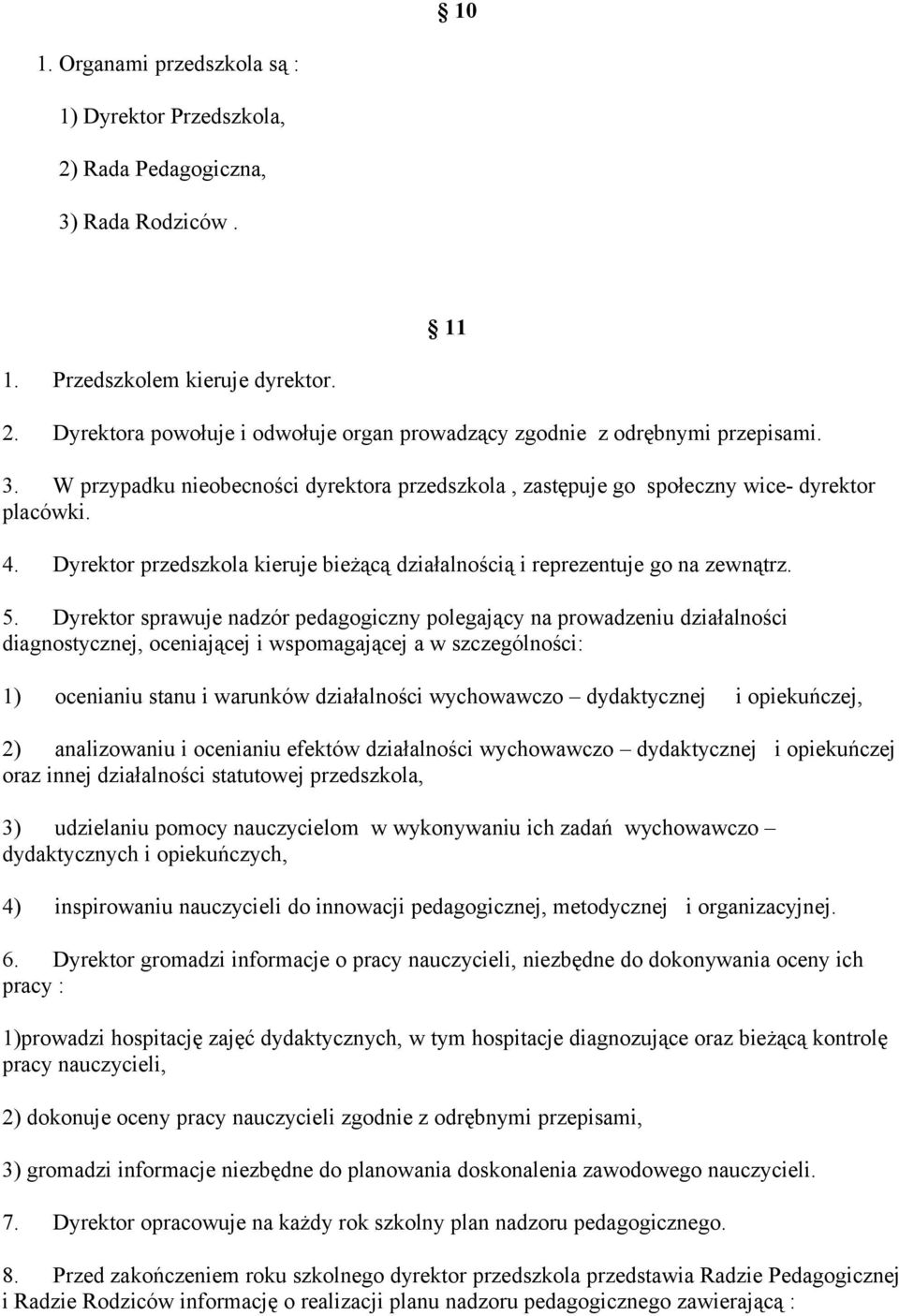 Dyrektor sprawuje nadzór pedagogiczny polegający na prowadzeniu działalności diagnostycznej, oceniającej i wspomagającej a w szczególności: 1) ocenianiu stanu i warunków działalności wychowawczo
