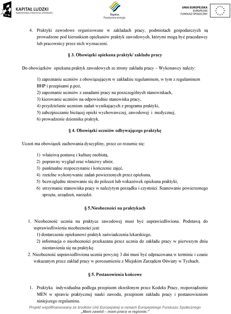 Obowiązki opiekuna praktyk/ zakładu pracy Do obowiązków opiekuna praktyk zawodowych ze strony zakładu pracy Wykonawcy należy: 1) zapoznanie uczniów z obowiązującym w zakładzie regulaminem, w tym z