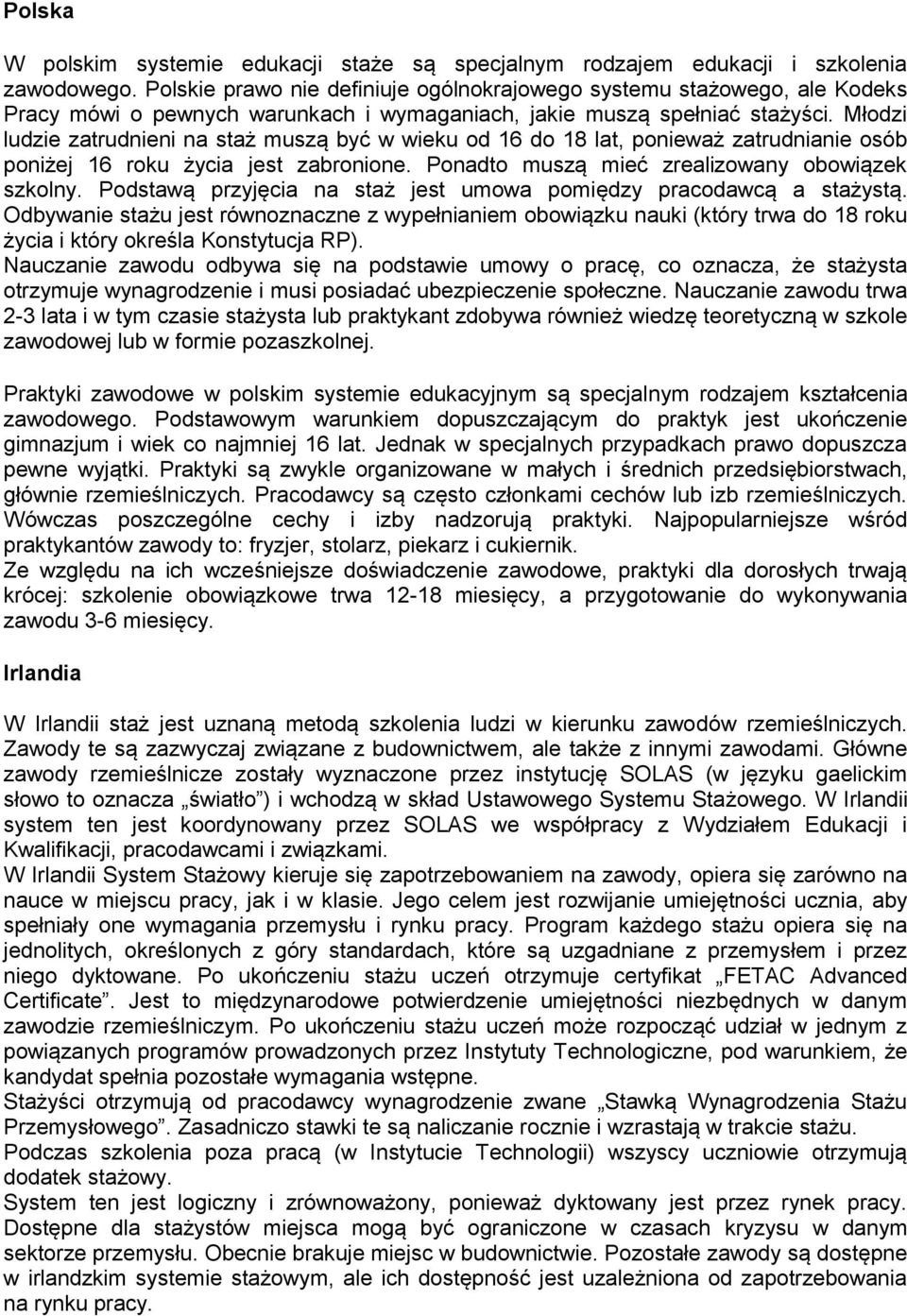 Młodzi ludzie zatrudnieni na staż muszą być w wieku od 16 do 18 lat, ponieważ zatrudnianie osób poniżej 16 roku życia jest zabronione. Ponadto muszą mieć zrealizowany obowiązek szkolny.