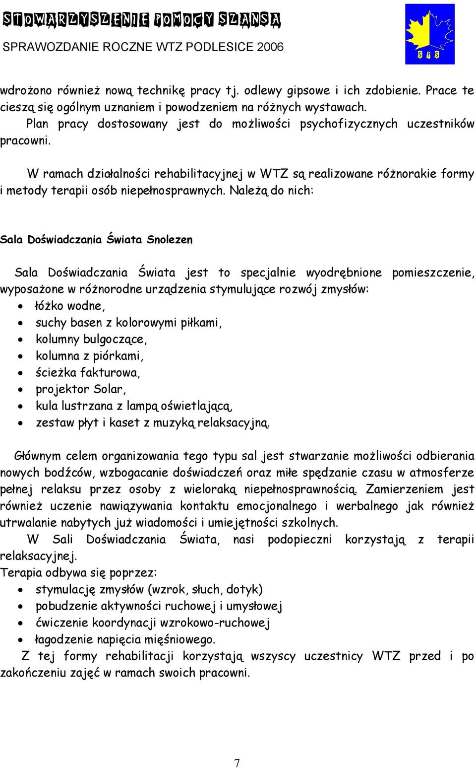 Należą do nich: Sala Doświadczania Świata Snolezen Sala Doświadczania Świata jest to specjalnie wyodrębnione pomieszczenie, wyposażone w różnorodne urządzenia stymulujące rozwój zmysłów: łóżko wodne,
