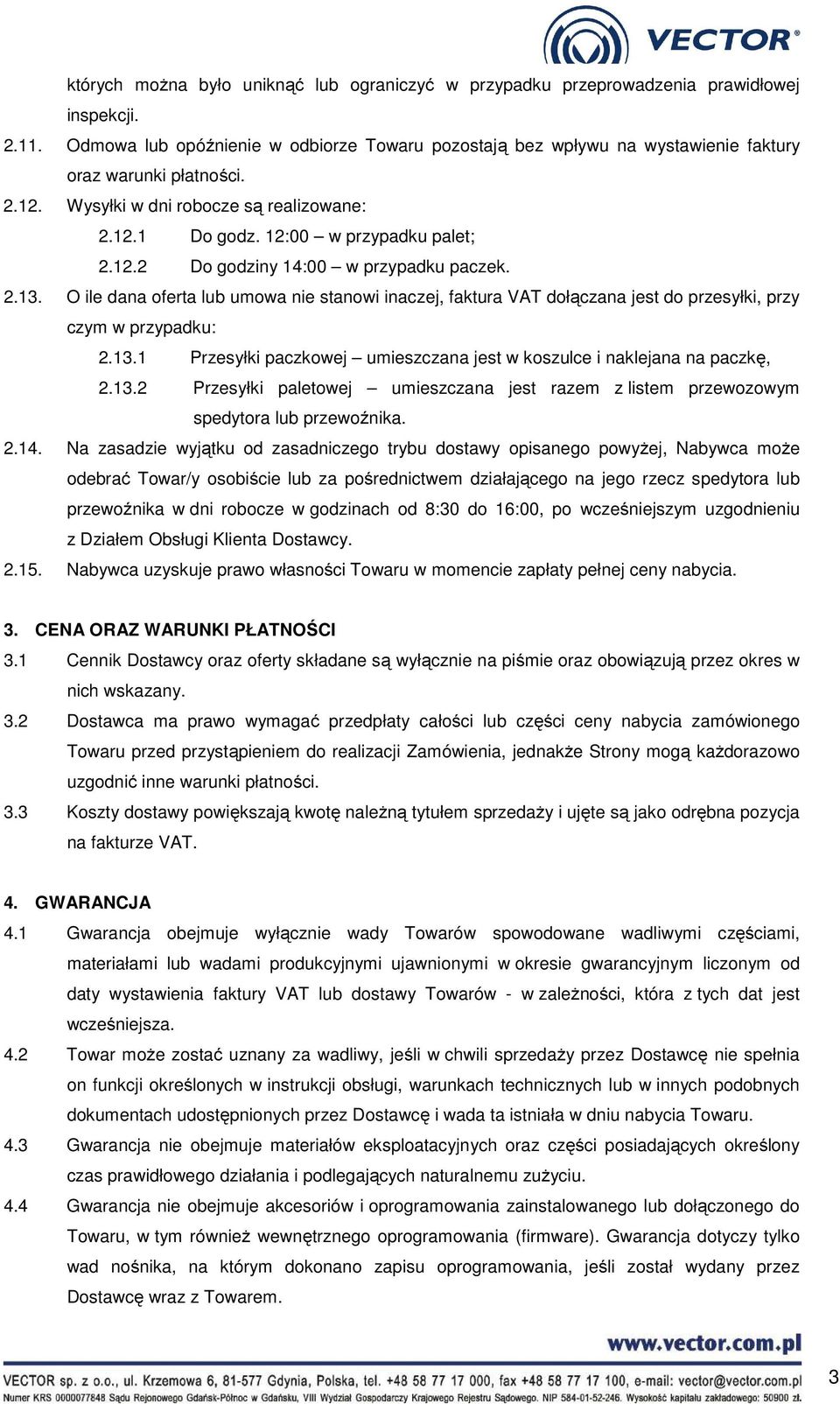 2.13. O ile dana oferta lub umowa nie stanowi inaczej, faktura VAT dołączana jest do przesyłki, przy czym w przypadku: 2.13.1 Przesyłki paczkowej umieszczana jest w koszulce i naklejana na paczkę, 2.
