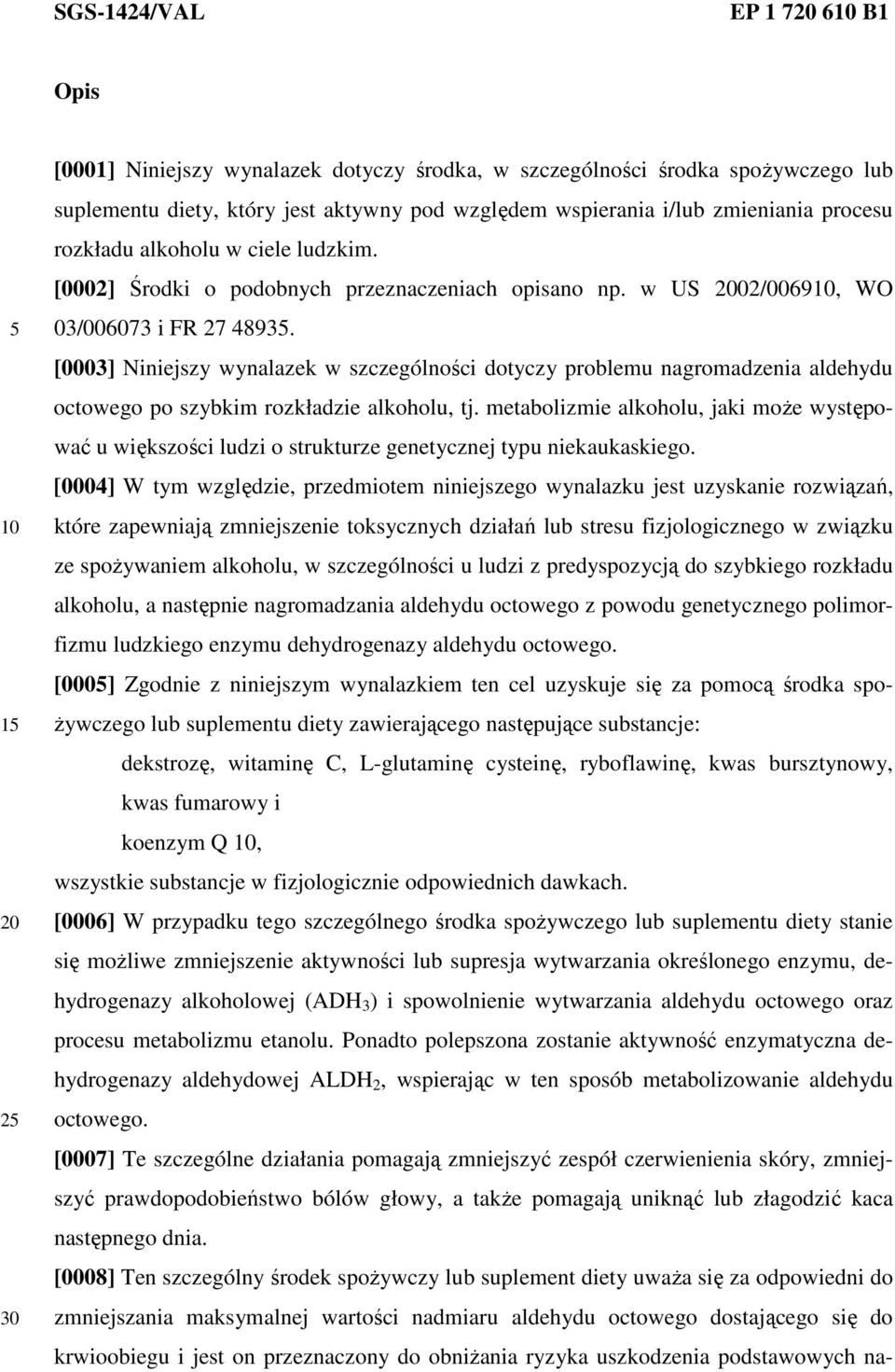 [0003] Niniejszy wynalazek w szczególności dotyczy problemu nagromadzenia aldehydu octowego po szybkim rozkładzie alkoholu, tj.