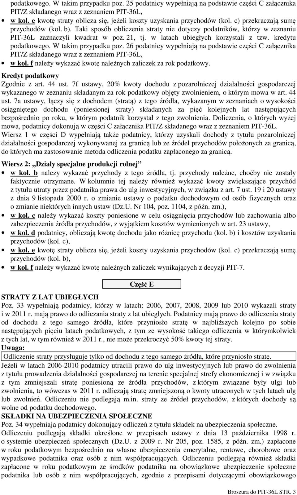 Taki sposób obliczenia straty nie dotyczy podatników, którzy w zeznaniu PIT-36L zaznaczyli kwadrat w poz. 21, tj. w latach ubiegłych korzystali z tzw. kredytu podatkowego. W takim przypadku poz.