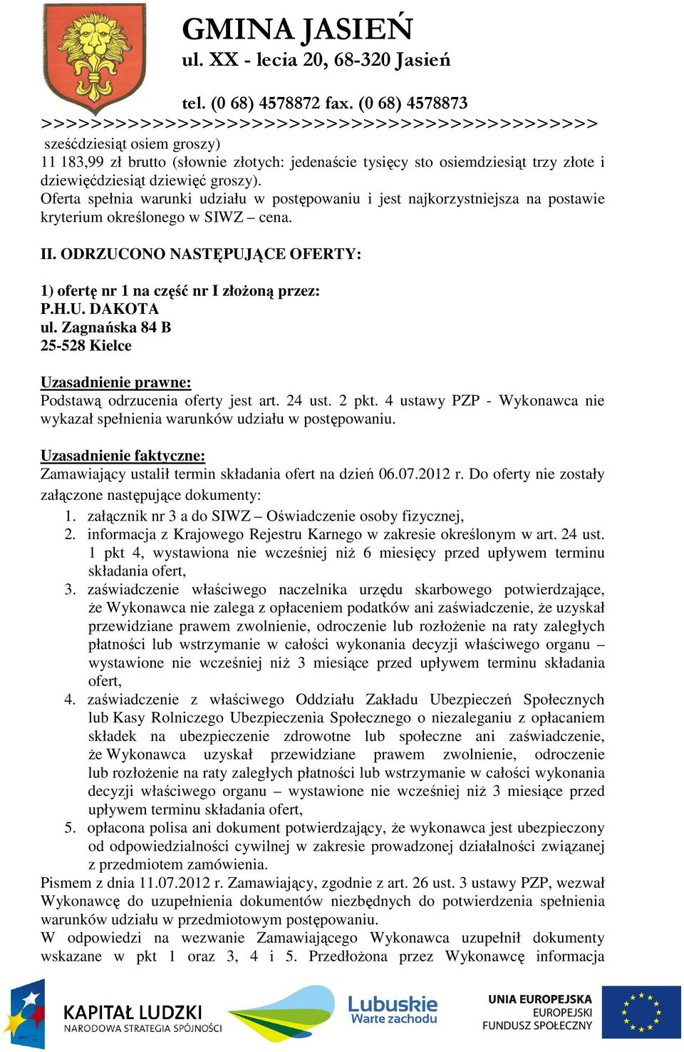 U. DAKOTA ul. Zagnańska 84 B 25-528 Kielce Podstawą odrzucenia oferty jest art. 24 ust. 2 pkt. 4 ustawy PZP - Wykonawca nie wykazał spełnienia warunków udziału w postępowaniu.