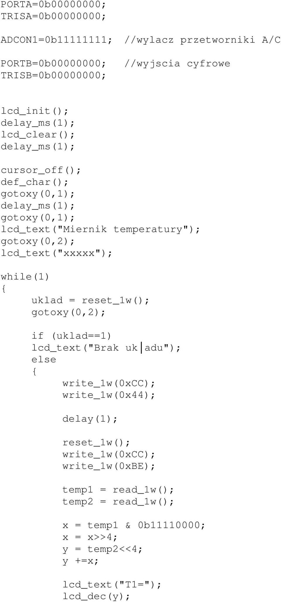 lcd_text("xxxxx"); while(1) uklad = reset_1w(); gotoxy(0,2); if (uklad==1) lcd_text("brak uk adu"); else write_1w(0xcc); write_1w(0x44); delay(1);