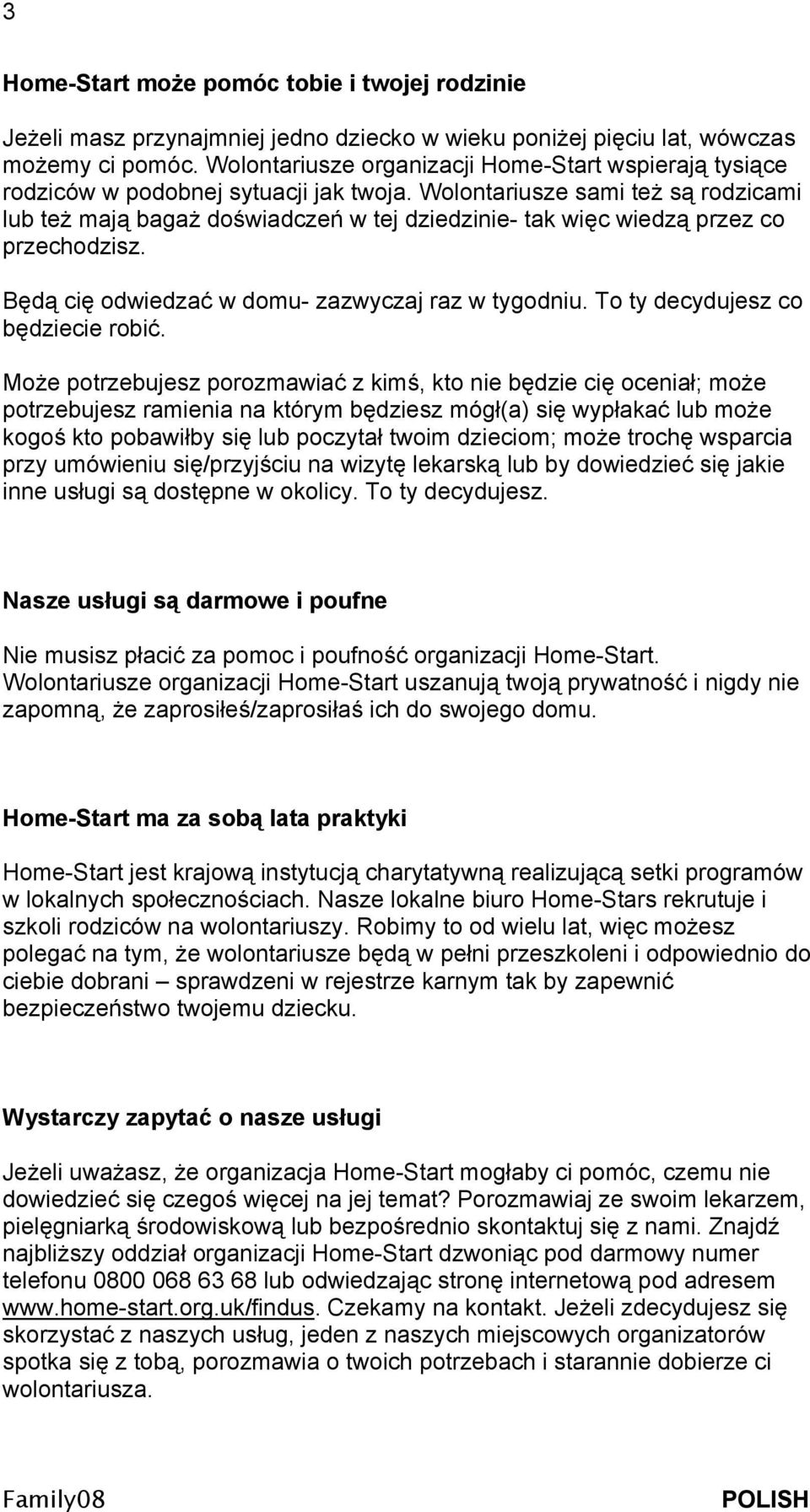 Wolontariusze sami też są rodzicami lub też mają bagaż doświadczeń w tej dziedzinie- tak więc wiedzą przez co przechodzisz. Będą cię odwiedzać w domu- zazwyczaj raz w tygodniu.