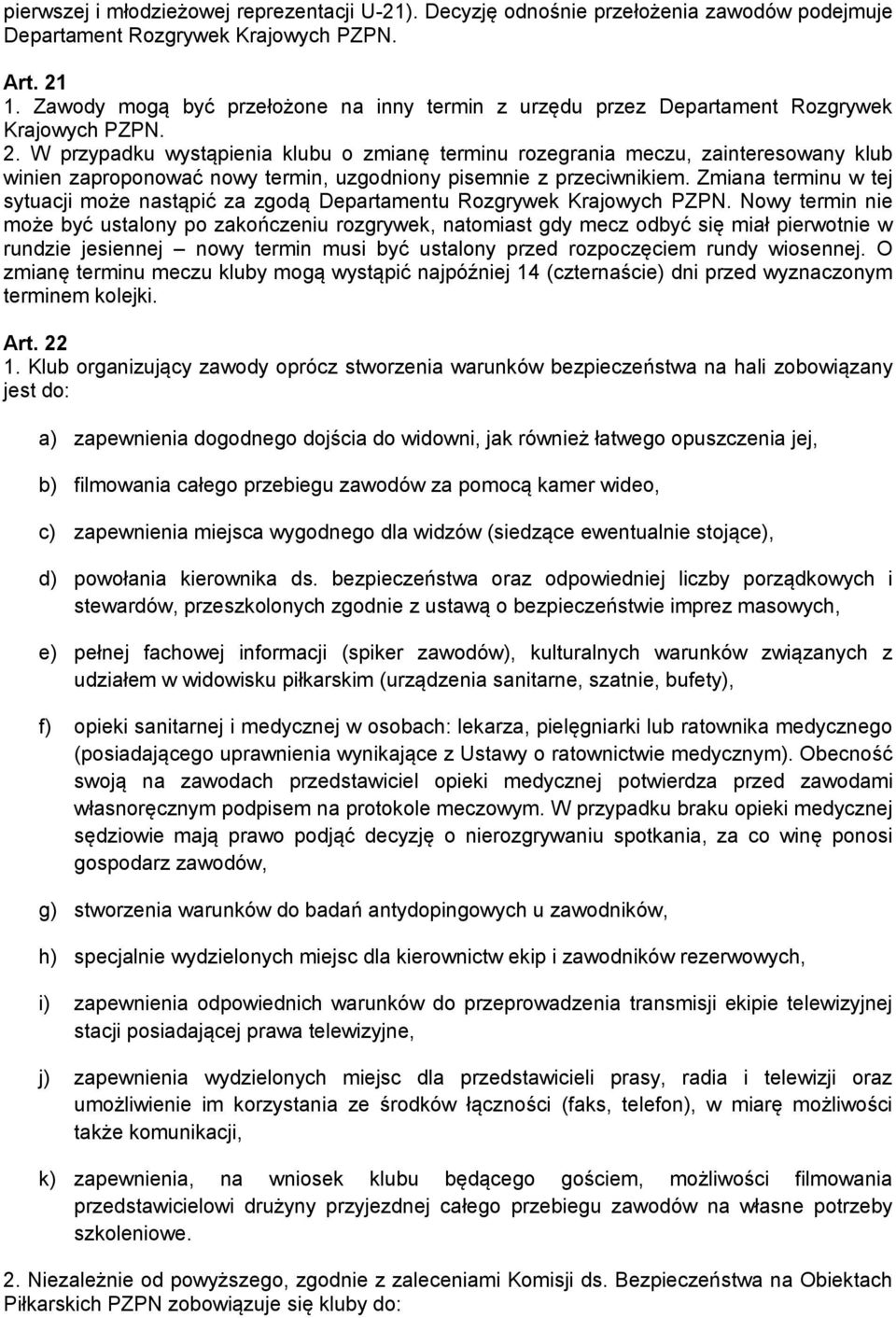 W przypadku wystąpienia klubu o zmianę terminu rozegrania meczu, zainteresowany klub winien zaproponować nowy termin, uzgodniony pisemnie z przeciwnikiem.