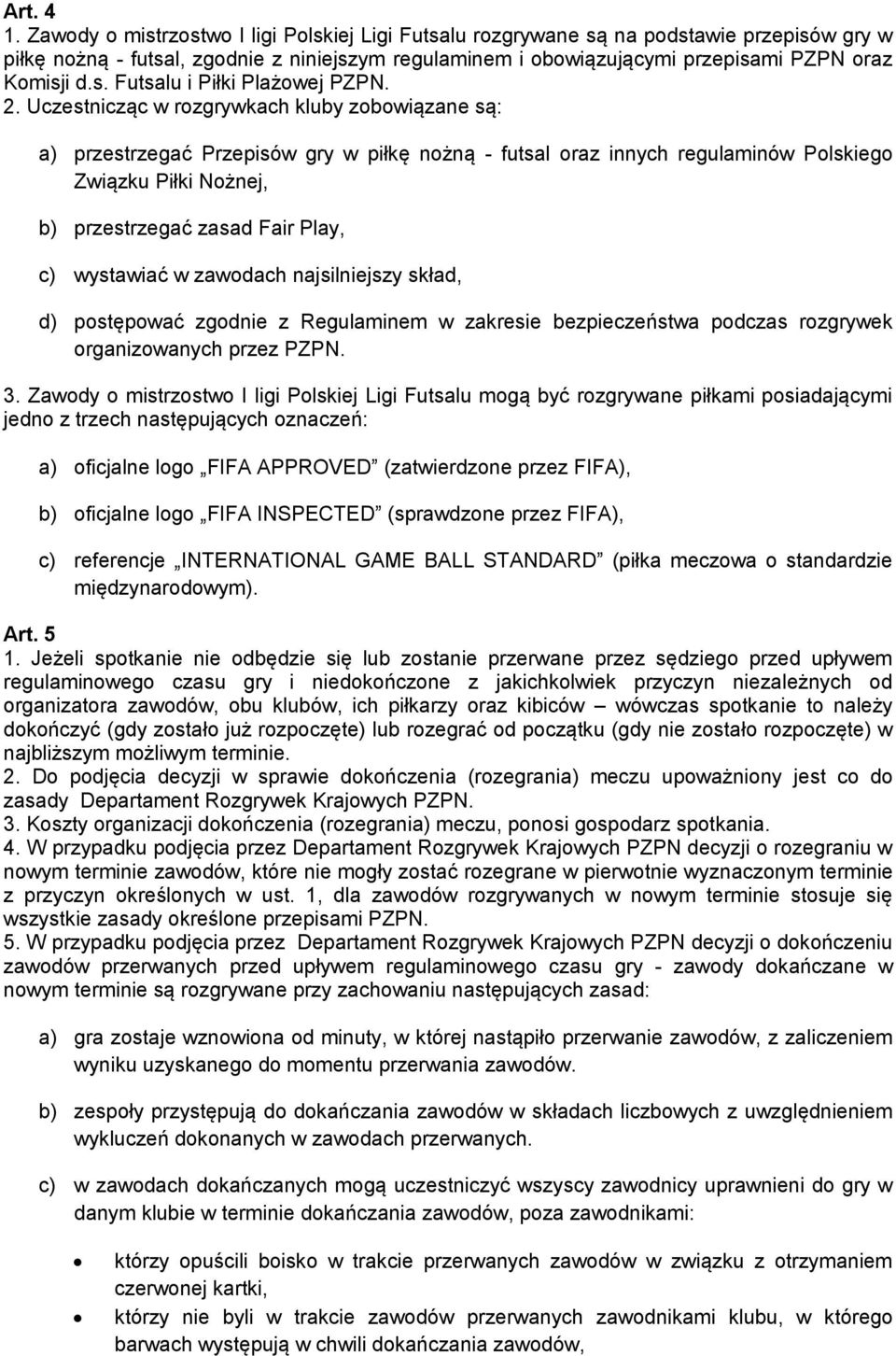 2. Uczestnicząc w rozgrywkach kluby zobowiązane są: a) przestrzegać Przepisów gry w piłkę nożną - futsal oraz innych regulaminów Polskiego Związku Piłki Nożnej, b) przestrzegać zasad Fair Play, c)