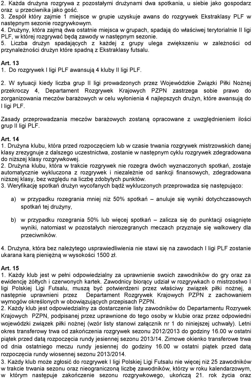 Drużyny, która zajmą dwa ostatnie miejsca w grupach, spadają do właściwej terytorialnie II ligi PLF, w której rozgrywać będą zawody w następnym sezonie. 5.