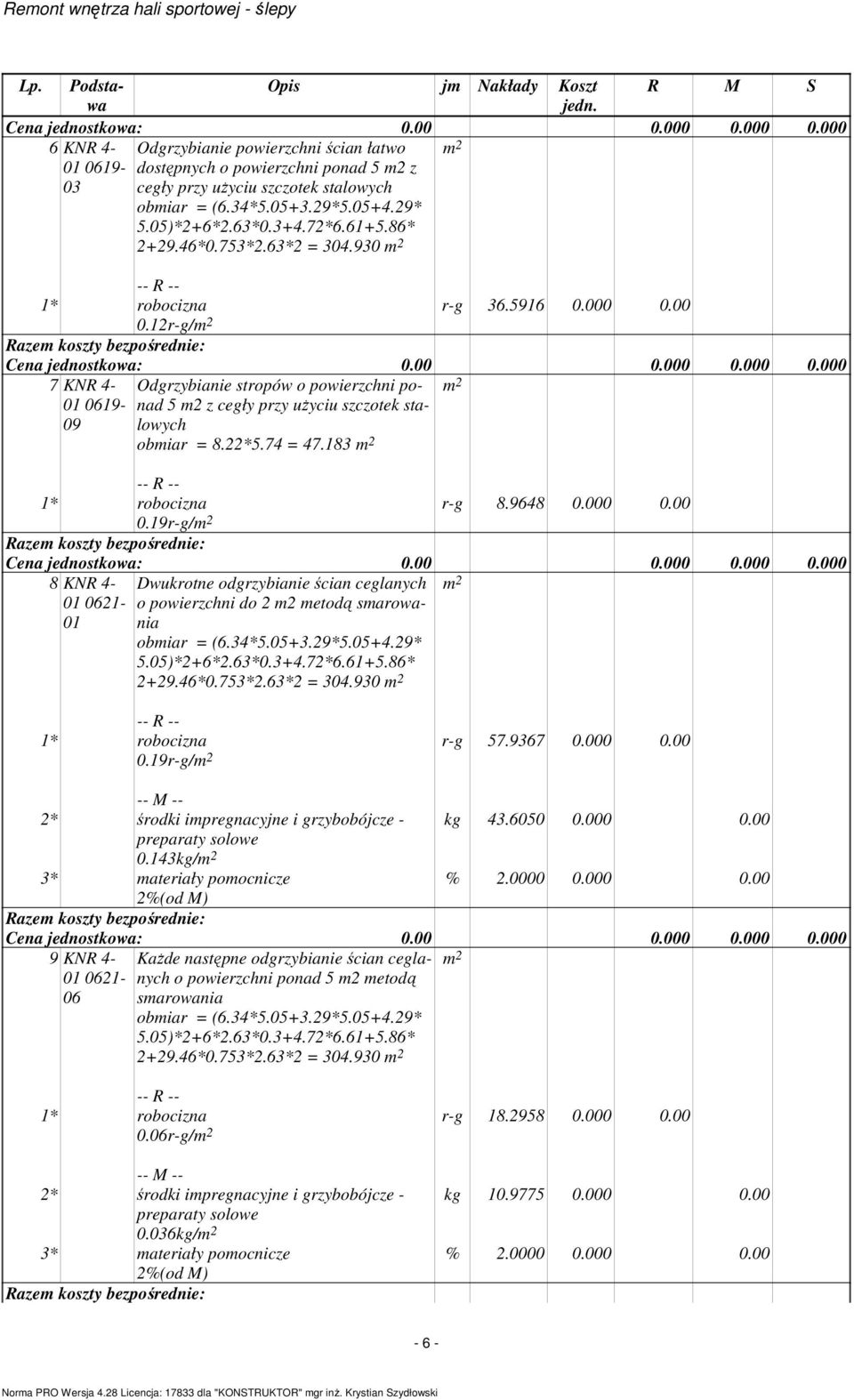 930 0.19r-g/ r-g 57.9367 0.000 0.00 2* środki impregnacyjne i grzybobójcze - preparaty solowe 0.143kg/ 2%(od M) kg 43.6050 0.000 0.00 % 2.0000 0.000 0.00 9 KNR 4-01 0621-06 KaŜde następne odgrzybianie ścian ceglanych o powierzchni ponad 5 m2 metodą smarowania = 304.