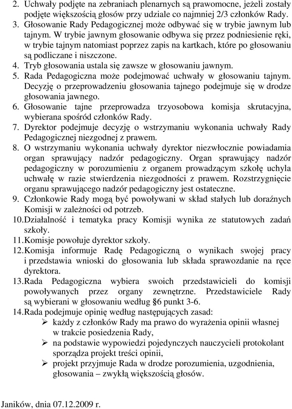 W trybie jawnym głosowanie odbywa się przez podniesienie ręki, w trybie tajnym natomiast poprzez zapis na kartkach, które po głosowaniu są podliczane i niszczone. 4.