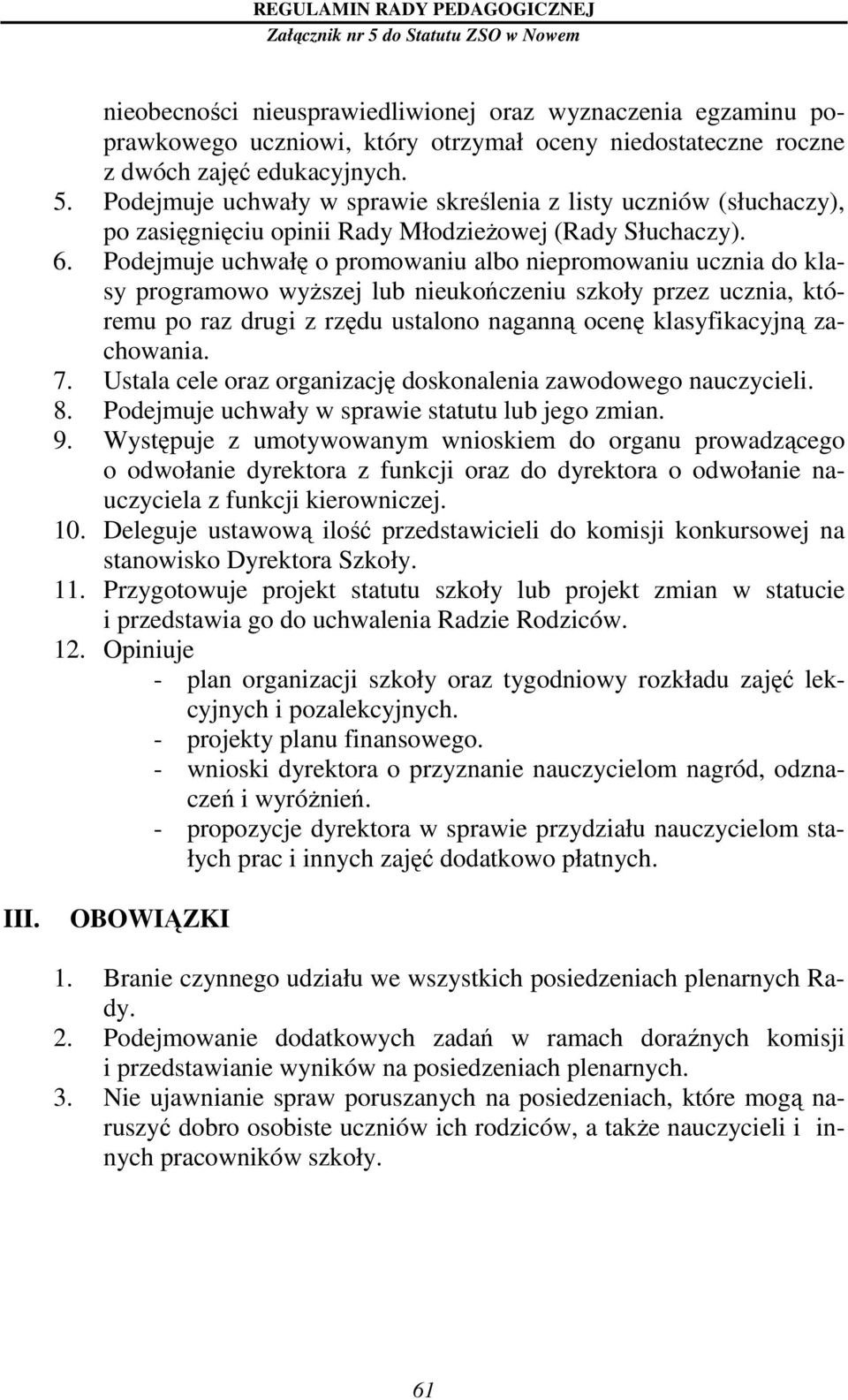 Podejmuje uchwałę o promowaniu albo niepromowaniu ucznia do klasy programowo wyŝszej lub nieukończeniu szkoły przez ucznia, któremu po raz drugi z rzędu ustalono naganną ocenę klasyfikacyjną