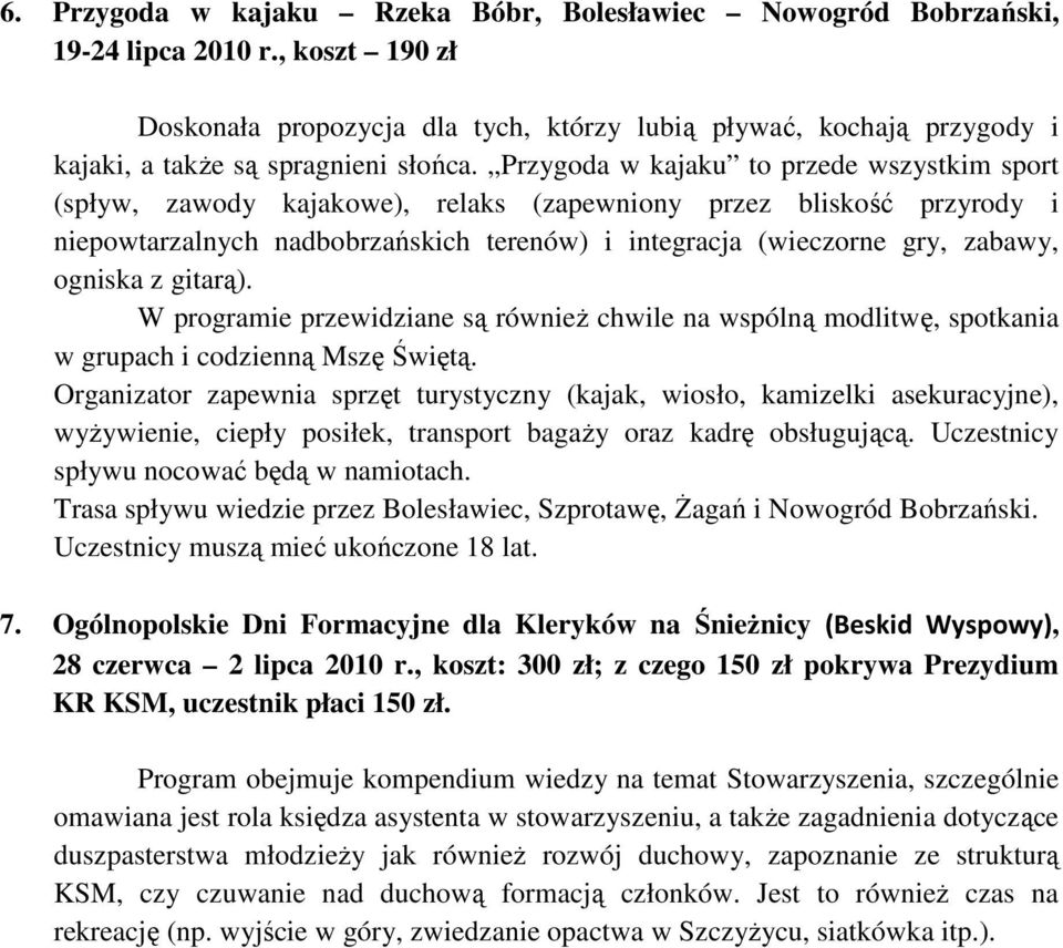 Przygoda w kajaku to przede wszystkim sport (spływ, zawody kajakowe), relaks (zapewniony przez bliskość przyrody i niepowtarzalnych nadbobrzańskich terenów) i integracja (wieczorne gry, zabawy,