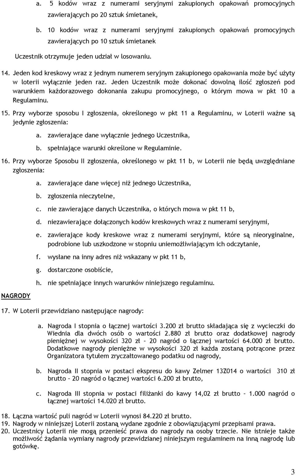 Jeden kod kreskowy wraz z jednym numerem seryjnym zakupionego opakowania może być użyty w loterii wyłącznie jeden raz.