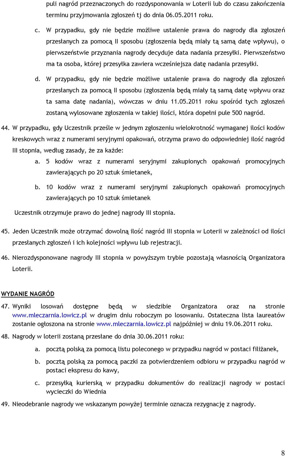 W przypadku, gdy nie będzie możliwe ustalenie prawa do nagrody dla zgłoszeń przesłanych za pomocą II sposobu (zgłoszenia będą miały tą samą datę wpływu), o pierwszeństwie przyznania nagrody decyduje