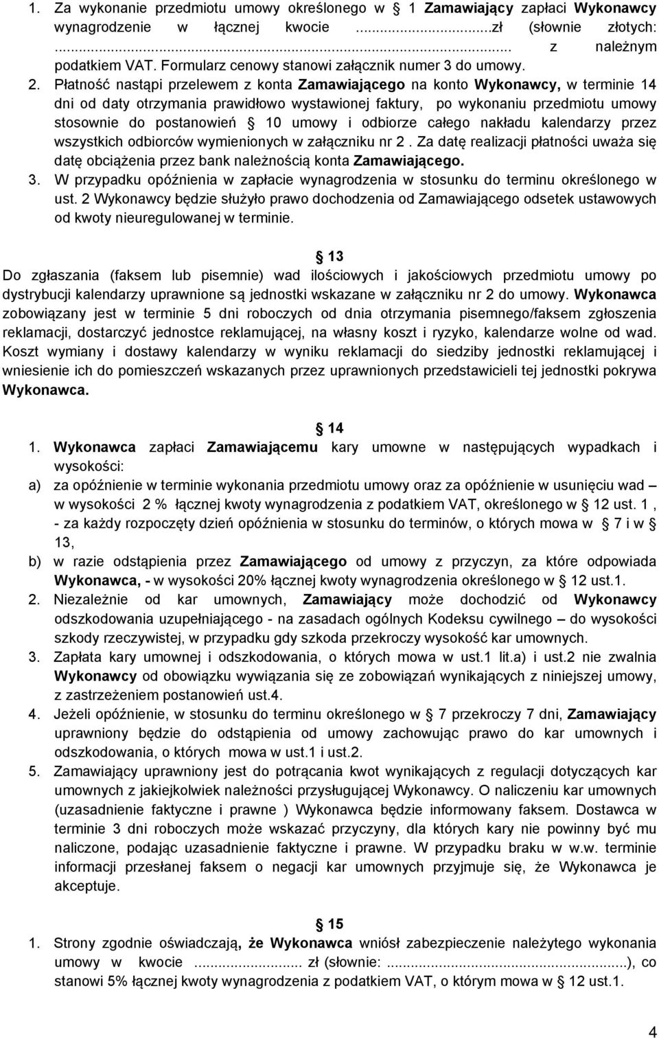 Płatność nastąpi przelewem z konta Zamawiającego na konto Wykonawcy, w terminie 14 dni od daty otrzymania prawidłowo wystawionej faktury, po wykonaniu przedmiotu umowy stosownie do postanowień 10
