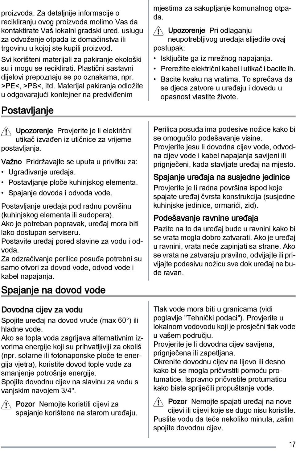 Svi korišteni materijali za pakiranje ekološki su i mogu se reciklirati. Plastični sastavni dijelovi prepoznaju se po oznakama, npr. >PE<, >PS<, itd.