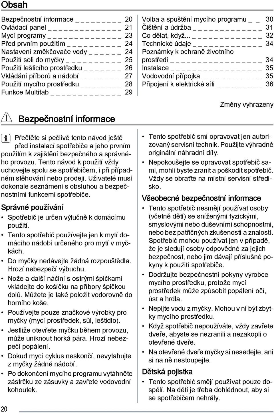 správného provozu. Tento návod k použití vždy uchovejte spolu se spotřebičem, i při případném stěhování nebo prodeji. Uživatelé musí dokonale seznámeni s obsluhou a bezpečnostními funkcemi spotřebiče.
