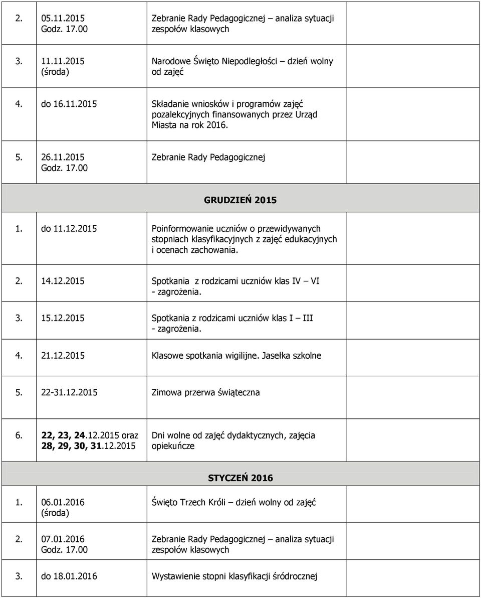 3. 15.12.2015 Spotkania z rodzicami uczniów klas I III - zagrożenia. 4. 21.12.2015 Klasowe spotkania wigilijne. Jasełka szkolne 5. 22-31.12.2015 Zimowa przerwa świąteczna 6. 22, 23, 24.12.2015 oraz 28, 29, 30, 31.