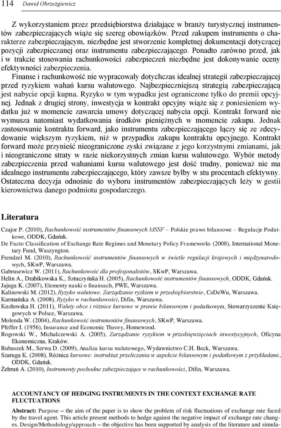 Ponadto zarówno przed, jak i w trakcie stosowania rachunkowości zabezpieczeń niezbędne jest dokonywanie oceny efektywności zabezpieczenia.