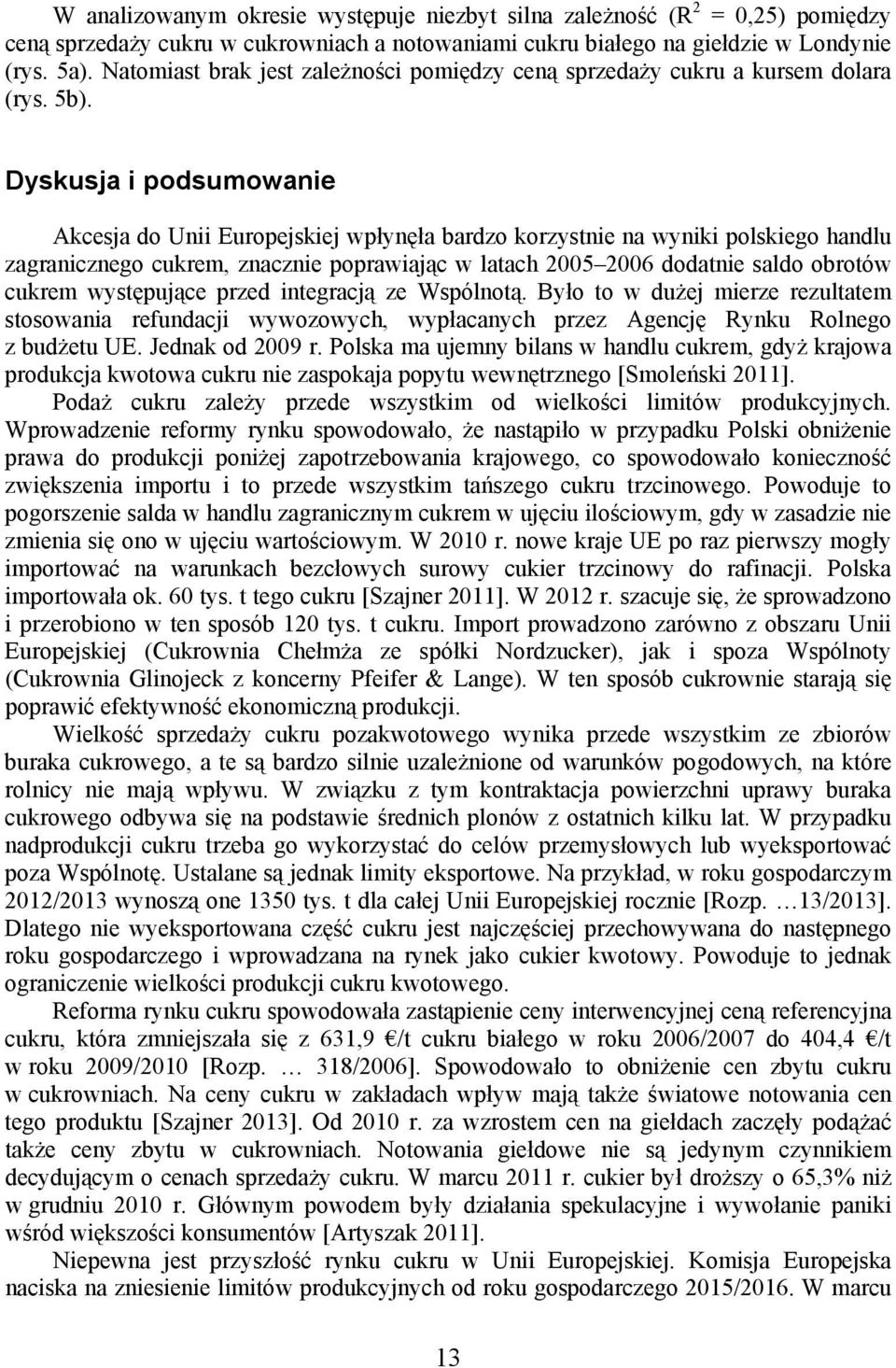 Dyskusja i podsumowanie Akcesja do Unii Europejskiej wpłynęła bardzo korzystnie na wyniki polskiego handlu zagranicznego cukrem, znacznie poprawiając w latach 2005 2006 dodatnie saldo obrotów cukrem