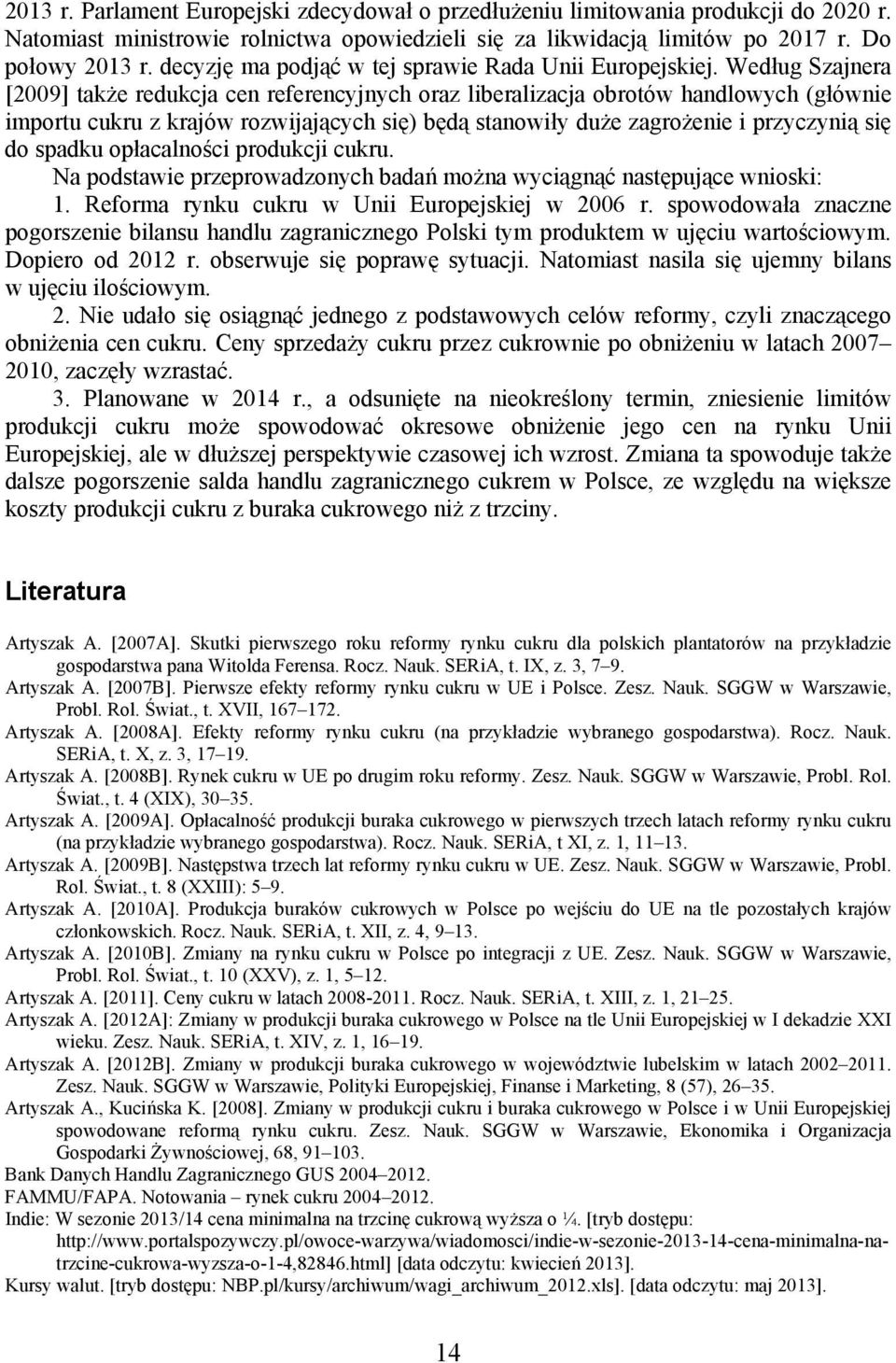 Według Szajnera [2009] także redukcja cen referencyjnych oraz liberalizacja obrotów handlowych (głównie importu cukru z krajów rozwijających się) będą stanowiły duże zagrożenie i przyczynią się do