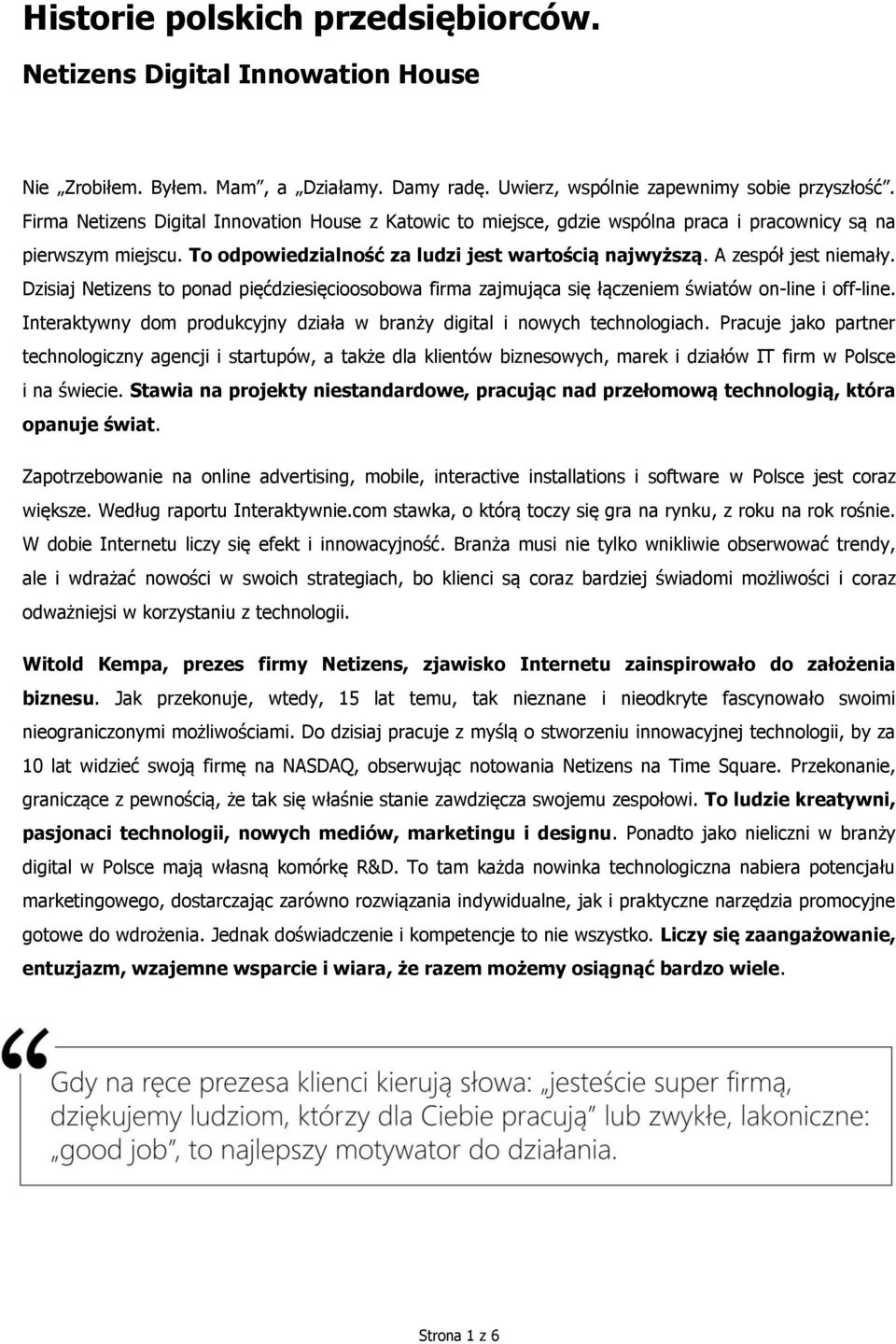 Dzisiaj Netizens to ponad pięćdziesięcioosobowa firma zajmująca się łączeniem światów on-line i off-line. Interaktywny dom produkcyjny działa w branży digital i nowych technologiach.